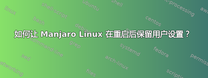 如何让 Manjaro Linux 在重启后保留用户设置？