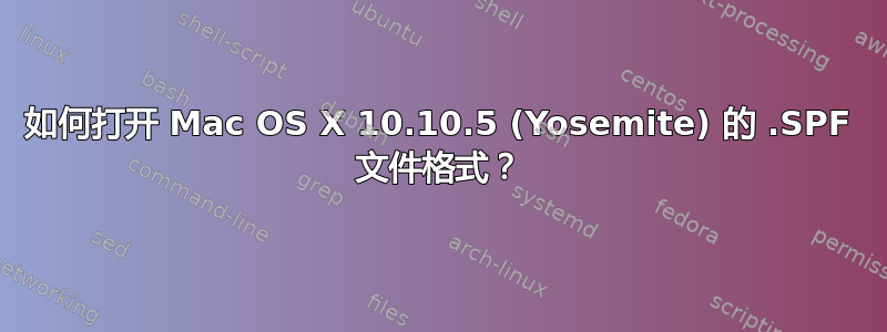 如何打开 Mac OS X 10.10.5 (Yosemite) 的 .SPF 文件格式？