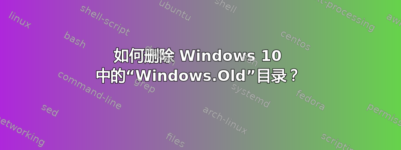 如何删除 Windows 10 中的“Windows.Old”目录？