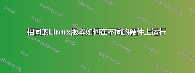 相同的Linux版本如何在不同的硬件上运行