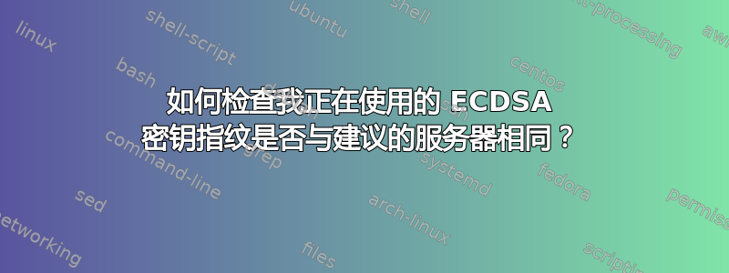 如何检查我正在使用的 ECDSA 密钥指纹是否与建议的服务器相同？