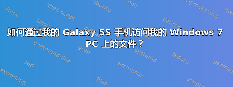 如何通过我的 Galaxy 5S 手机访问我的 Windows 7 PC 上的文件？