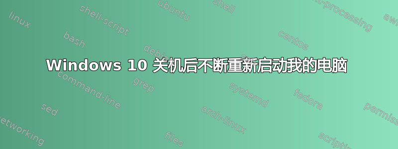 Windows 10 关机后不断重新启动我的电脑