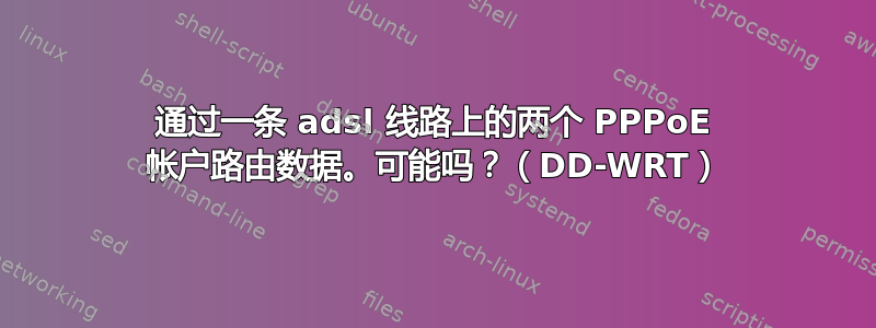 通过一条 adsl 线路上的两个 PPPoE 帐户路由数据。可能吗？（DD-WRT）