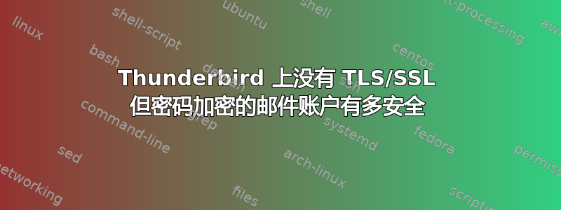 Thunderbird 上没有 TLS/SSL 但密码加密的邮件账户有多安全