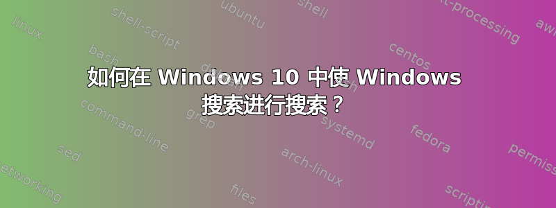 如何在 Windows 10 中使 Windows 搜索进行搜索？