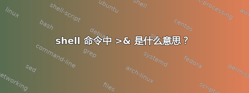 shell 命令中 >& 是什么意思？