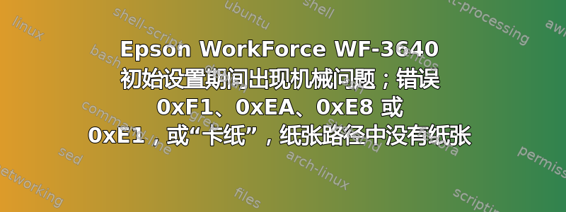 Epson WorkForce WF-3640 初始设置期间出现机械问题；错误 0xF1、0xEA、0xE8 或 0xE1，或“卡纸”，纸张路径中没有纸张