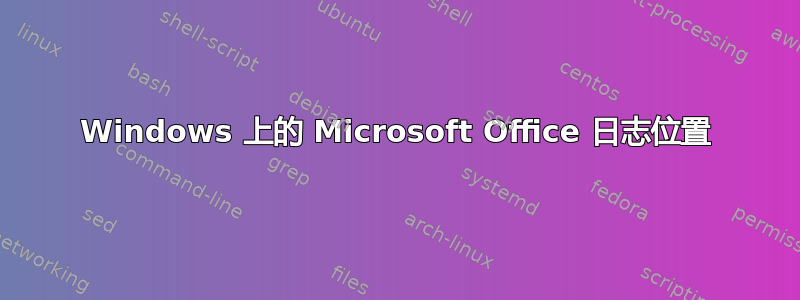 Windows 上的 Microsoft Office 日志位置