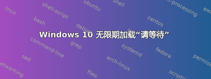 Windows 10 无限期加载“请等待”