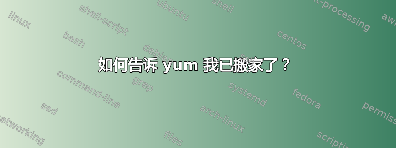 如何告诉 yum 我已搬家了？