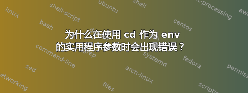 为什么在使用 cd 作为 env 的实用程序参数时会出现错误？ 