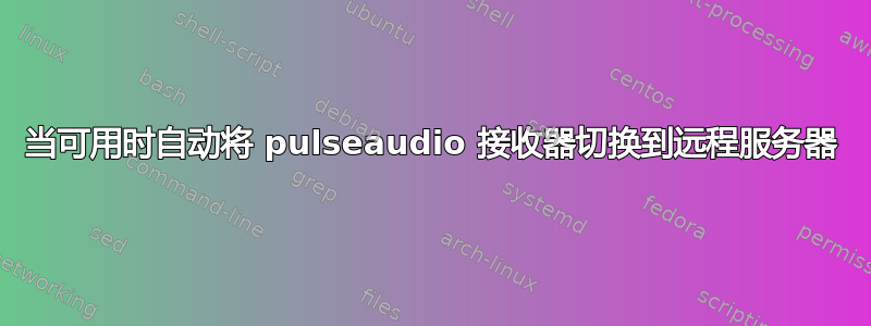 当可用时自动将 pulseaudio 接收器切换到远程服务器