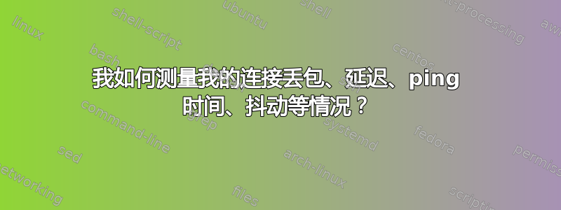 我如何测量我的连接丢包、延迟、ping 时间、抖动等情况？