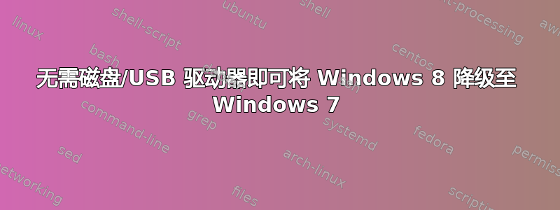 无需磁盘/USB 驱动器即可将 Windows 8 降级至 Windows 7