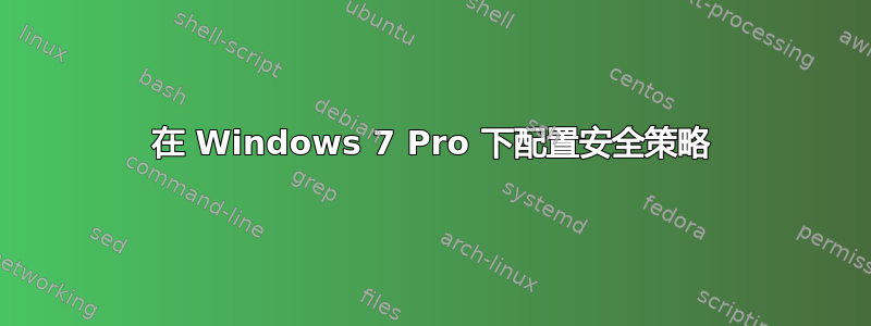 在 Windows 7 Pro 下配置安全策略