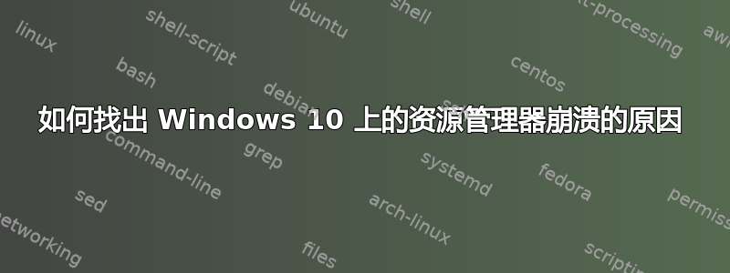 如何找出 Windows 10 上的资源管理器崩溃的原因