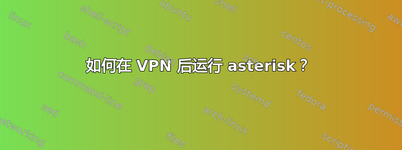 如何在 VPN 后运行 asterisk？