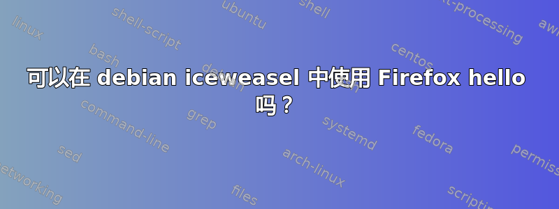 可以在 debian iceweasel 中使用 Firefox hello 吗？