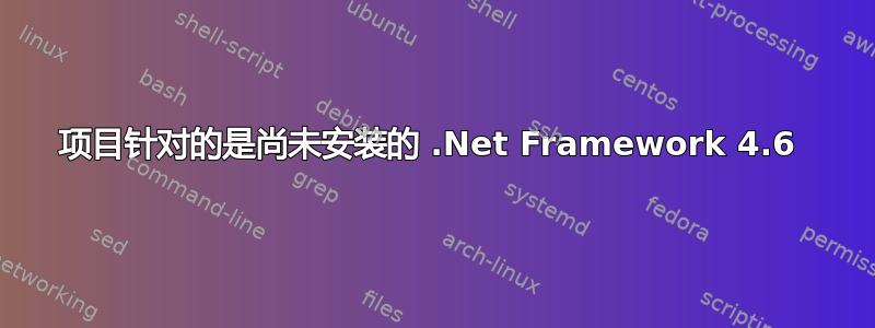 项目针对的是尚未安装的 .Net Framework 4.6 
