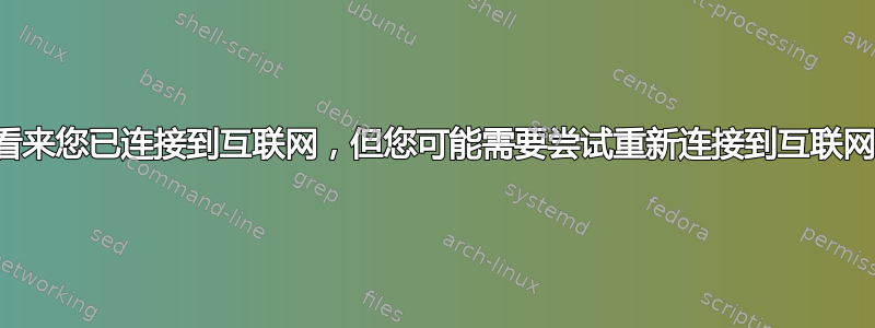 看来您已连接到互联网，但您可能需要尝试重新连接到互联网