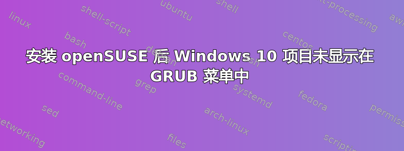 安装 openSUSE 后 Windows 10 项目未显示在 GRUB 菜单中