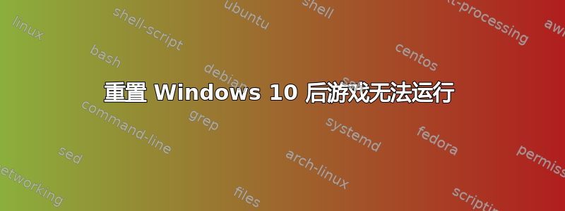 重置 Windows 10 后游戏无法运行