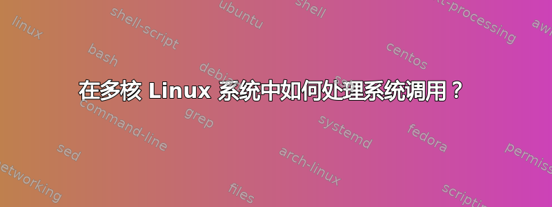 在多核 Linux 系统中如何处理系统调用？