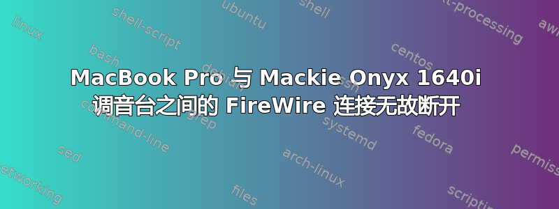 MacBook Pro 与 Mackie Onyx 1640i 调音台之间的 FireWire 连接无故断开