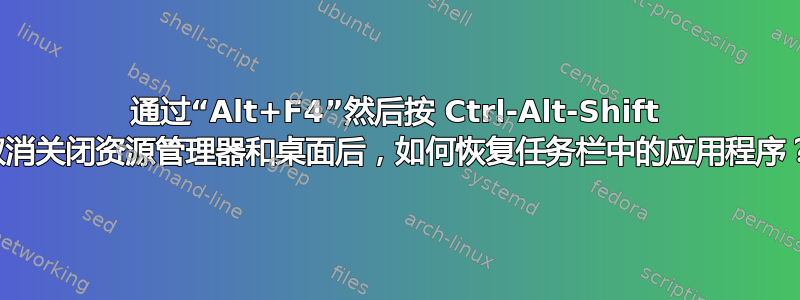 通过“Alt+F4”然后按 Ctrl-Alt-Shift 取消关闭资源管理器和桌面后，如何恢复任务栏中的应用程序？