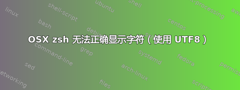 OSX zsh 无法正确显示字符（使用 UTF8）