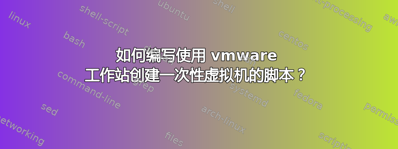 如何编写使用 vmware 工作站创建一次性虚拟机的脚本？