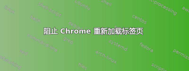 阻止 Chrome 重新加载标签页