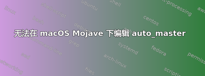 无法在 macOS Mojave 下编辑 auto_master 