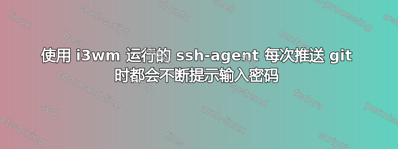 使用 i3wm 运行的 ssh-agent 每次推送 git 时都会不断提示输入密码