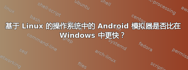 基于 Linux 的操作系统中的 Android 模拟器是否比在 Windows 中更快？