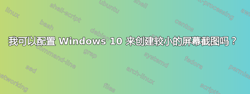 我可以配置 Windows 10 来创建较小的屏幕截图吗？