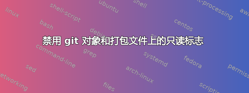 禁用 git 对象和打包文件上的只读标志