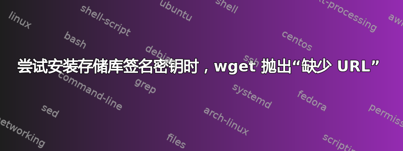 尝试安装存储库签名密钥时，wget 抛出“缺少 URL”