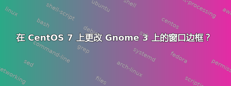 在 CentOS 7 上更改 Gnome 3 上的窗口边框？