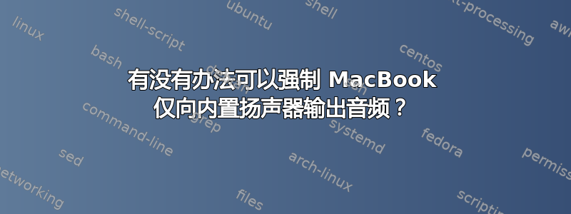 有没有办法可以强制 MacBook 仅向内置扬声器输出音频？