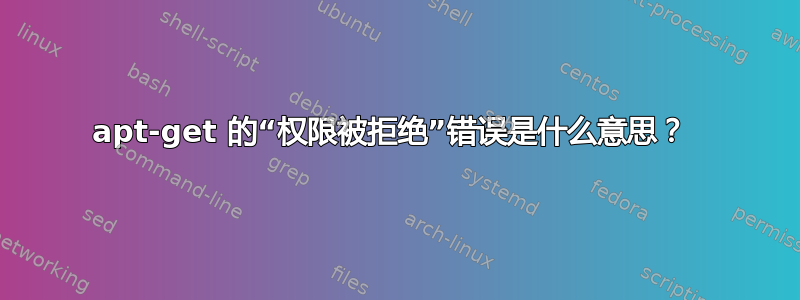 apt-get 的“权限被拒绝”错误是什么意思？ 