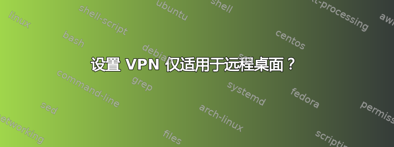 设置 VPN 仅适用于远程桌面？