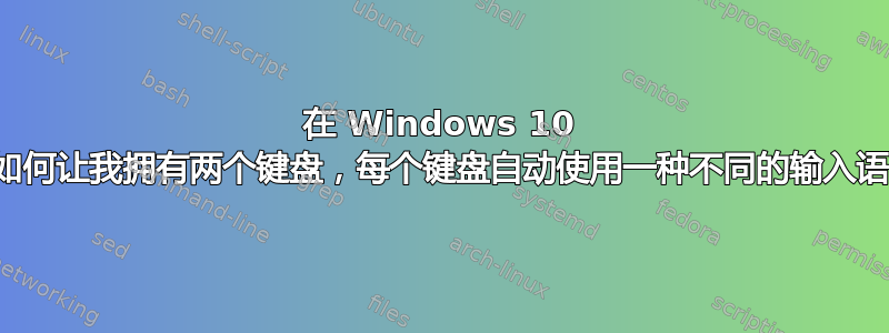 在 Windows 10 中，如何让我拥有两个键盘，每个键盘自动使用一种不同的输入语言？