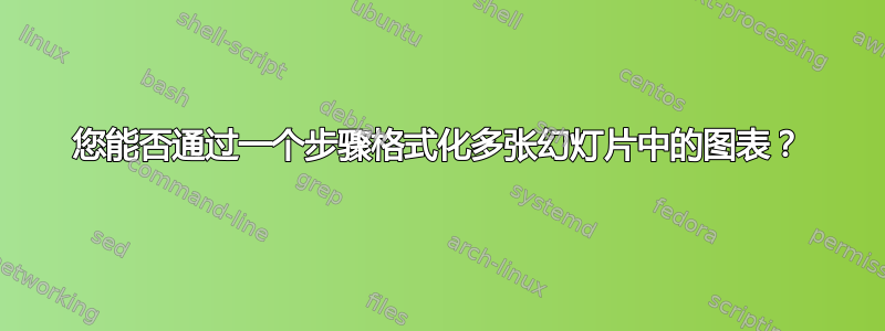 您能否通过一个步骤格式化多张幻灯片中的图表？