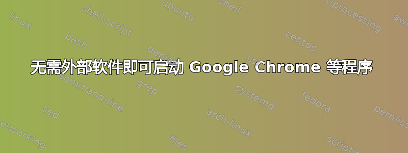 无需外部软件即可启动 Google Chrome 等程序