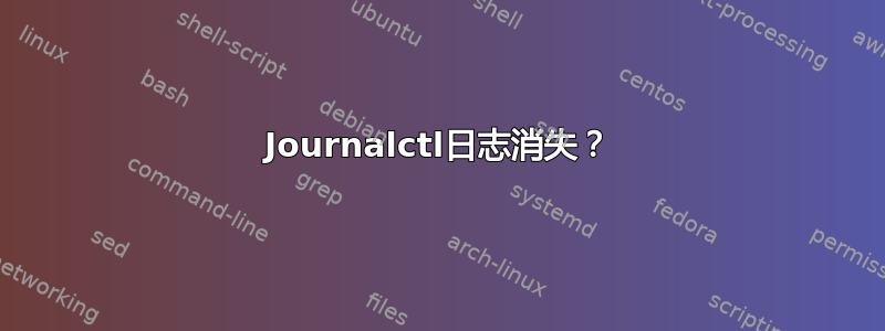 Journalctl日志消失？