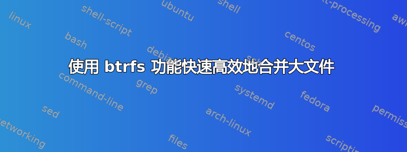 使用 btrfs 功能快速高效地合并大文件