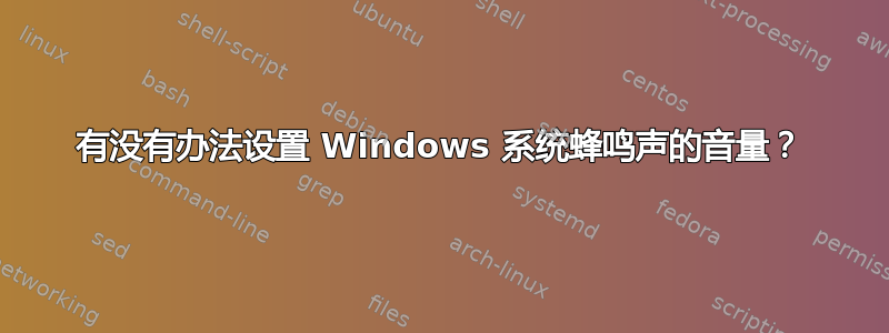 有没有办法设置 Windows 系统蜂鸣声的音量？