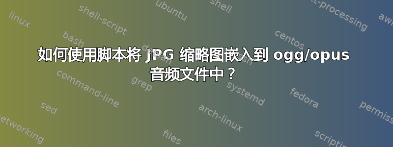 如何使用脚本将 JPG 缩略图嵌入到 ogg/opus 音频文件中？